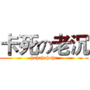 卡死の老沉 (hahahahaha)