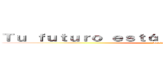 Ｔｕ ｆｕｔｕｒｏ ｅｓｔá ｅｎ ｔｕｓ ｅｓｐａｄａｓ (Levieren26)