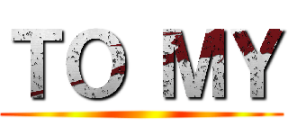 ＴＯ ＭＹ ()
