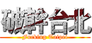 破幹台北 (Fucking Taipei)