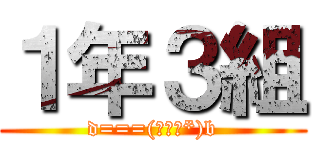 １年３組 (d===(￣▽￣*)b)
