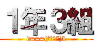 １年３組 (d===(￣▽￣*)b)