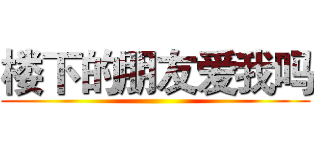 楼下的朋友爱我吗 ()