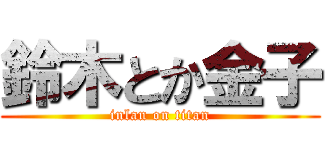 鈴木とか金子 (inlan on titan)