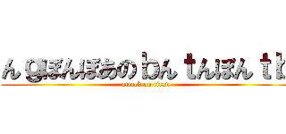 んｇぼんぼあのｂんｔんぼんｔｂ (attack on titan)