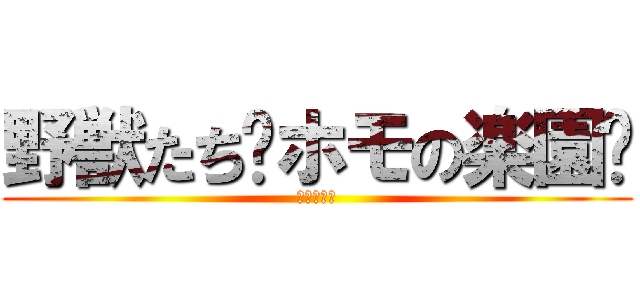 野獣たち〜ホモの楽園〜 (これが地獄)