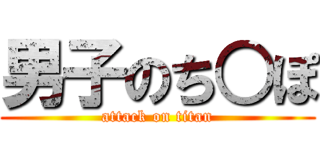 男子のち○ぽ (attack on titan)