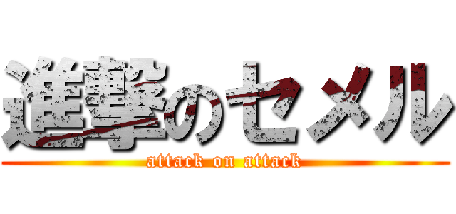 進撃のセメル (attack on attack)