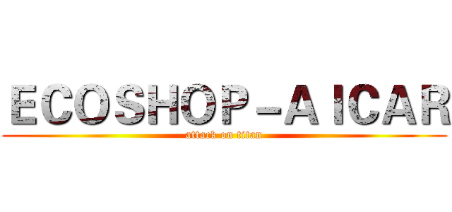 ＥＣＯＳＨＯＰ－ＡＩＣＡＲ (attack on titan)