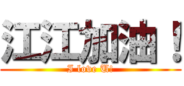 江江加油！ (I love U!)