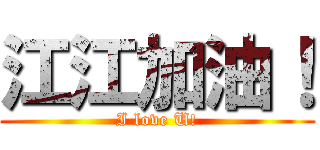 江江加油！ (I love U!)