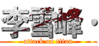 李雪峰· (attack on titan)