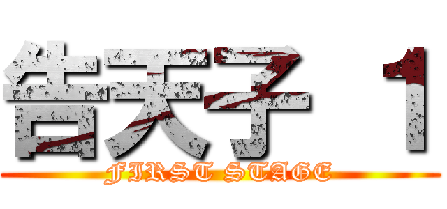 告天子 １ (FIRST STAGE)
