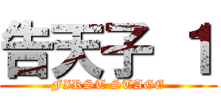 告天子 １ (FIRST STAGE)