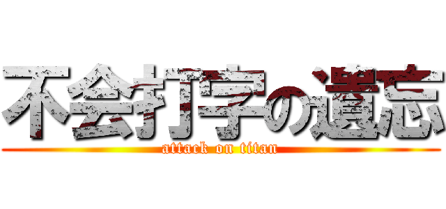 不会打字の遺忘 (attack on titan)