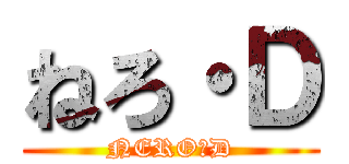 ねろ・Ｄ (NERO・D)