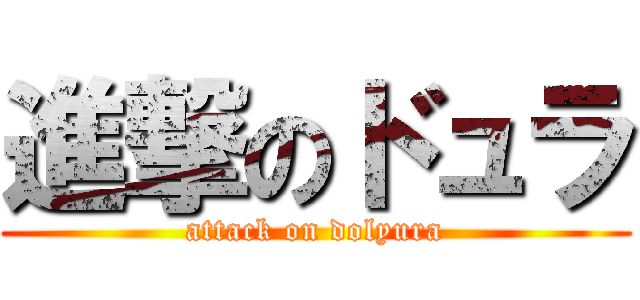 進撃のドュラ (attack on dolyura)