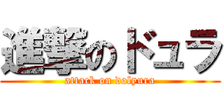 進撃のドュラ (attack on dolyura)