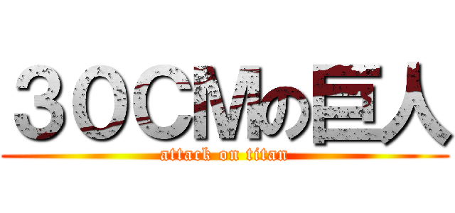３０ＣＭの巨人 (attack on titan)