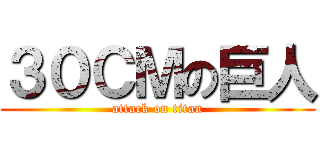 ３０ＣＭの巨人 (attack on titan)