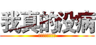 我真的没病 (说了没病就是没病)