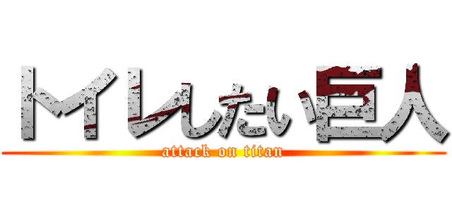トイレしたい巨人 (attack on titan)