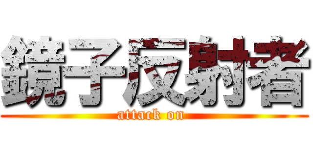 鏡子反射者 (attack on )