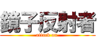 鏡子反射者 (attack on )
