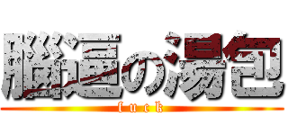 腦逼の湯包 (f u c k)