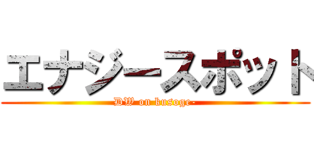 エナジースポット (DW on kusoge-)