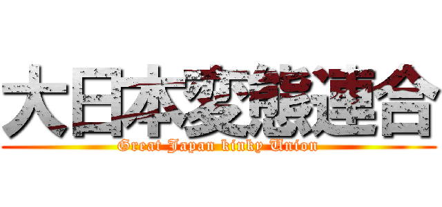 大日本変態連合 (Great Japan kinky Union)