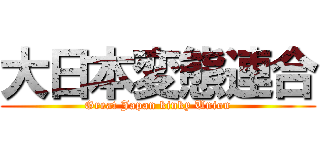大日本変態連合 (Great Japan kinky Union)
