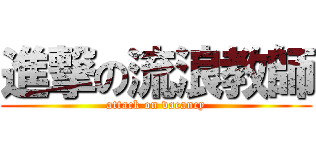 進撃の流浪教師 (attack on vacancy)