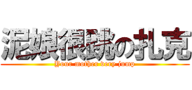 泥娘很跳の扎克 (Your mother very jump)