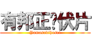 有邦正冇伏片 (Yamasakihosei)