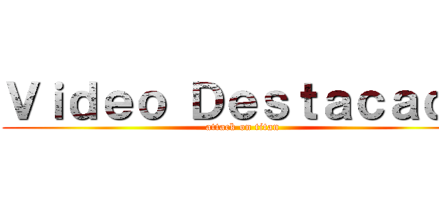 Ｖｉｄｅｏ Ｄｅｓｔａｃａｄｏ (attack on titan)