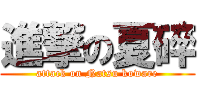 進撃の夏碎 (attack on Natsu koware)
