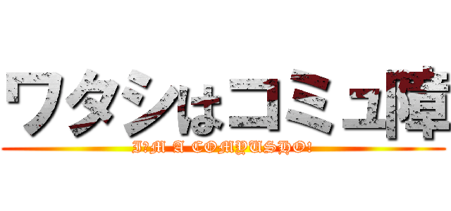 ワタシはコミュ障 (I′M A COMYUSHO!)