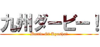 九州ダービー！ (Battle Of Kyushu　)
