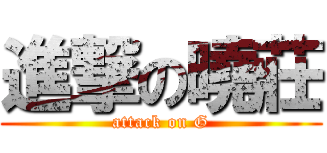 進撃の曉莊 (attack on G)