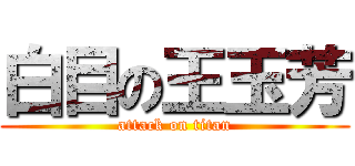 白目の王玉芳 (attack on titan)