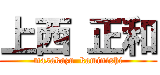 上西 正和 (masakazu  kaminishi)