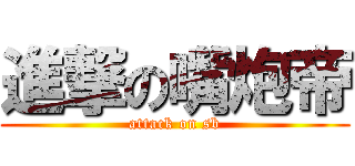 進撃の嘴炮帝 (attack on sb)
