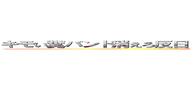 キモい糞バンド消えろ反日 反社会 パクリ 炎上商法  バンドメイド (attack on titan)