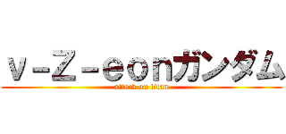 ν－Ｚ－ｅｏｎガンダム (attack on titan)