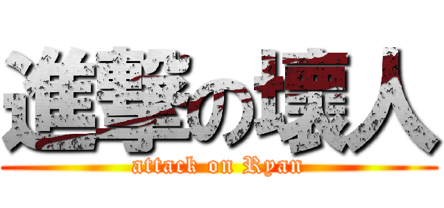 進撃の壞人 (attack on Ryan)
