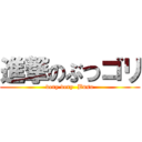 進撃のぶつゴリ (very very  Busu)