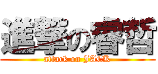 進撃の睿哲 (attack on JACK)