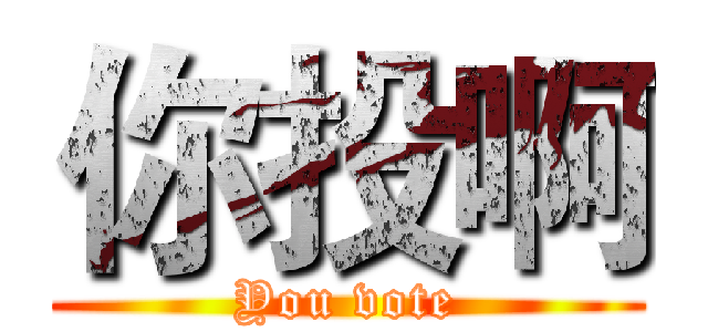 你投啊 (You vote)