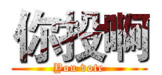 你投啊 (You vote)